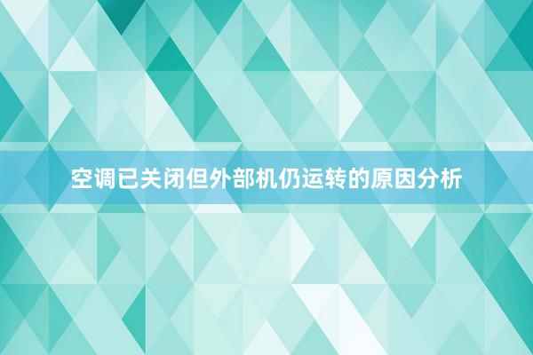 空调已关闭但外部机仍运转的原因分析